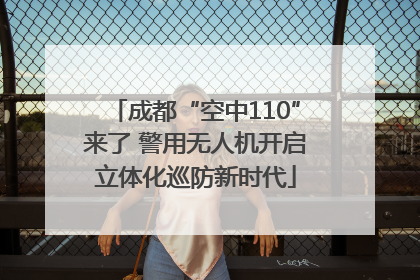 成都“空中110”来了 警用无人机开启立体化巡防新时代