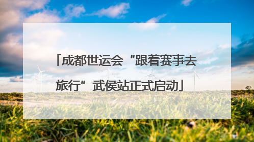 成都世运会“跟着赛事去旅行”武侯站正式启动