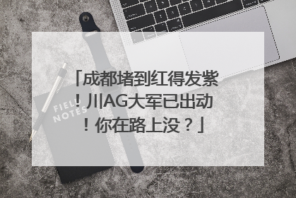 成都堵到红得发紫！川AG大军已出动！你在路上没？