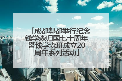 成都郫都举行纪念钱学森归国七十周年暨钱学森班成立20周年系列活动
