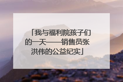 我与福利院孩子们的一天——销售员张洪伟的公益纪实