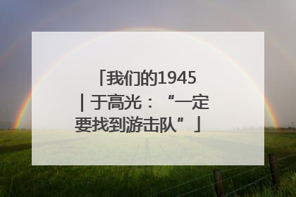 我们的1945｜于高光：“一定要找到游击队”