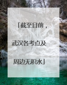截至目前，武汉各考点及周边无积水