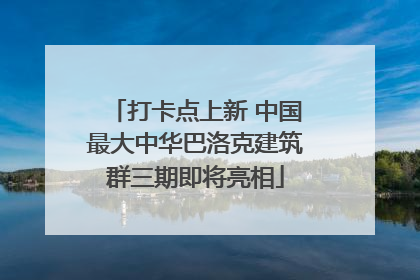 打卡点上新 中国最大中华巴洛克建筑群三期即将亮相