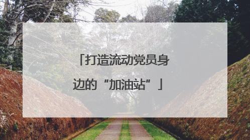 打造流动党员身边的“加油站”