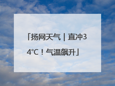 扬网天气｜直冲34℃！气温飙升