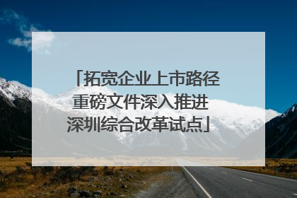 拓宽企业上市路径 重磅文件深入推进深圳综合改革试点
