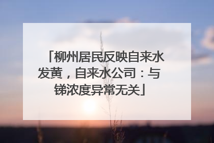 柳州居民反映自来水发黄，自来水公司：与锑浓度异常无关