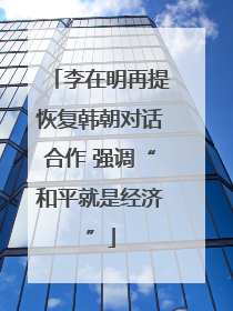 李在明再提恢复韩朝对话合作 强调“和平就是经济”