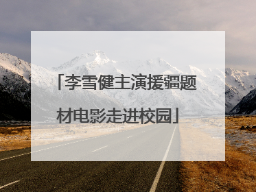 李雪健主演援疆题材电影走进校园