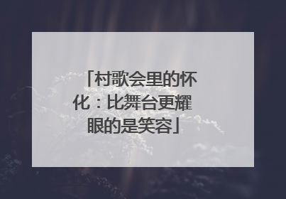 村歌会里的怀化：比舞台更耀眼的是笑容
