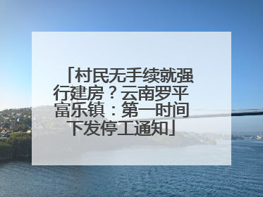 村民无手续就强行建房？云南罗平富乐镇：第一时间下发停工通知