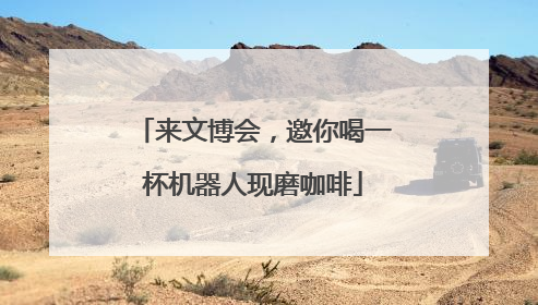 来文博会，邀你喝一杯机器人现磨咖啡
