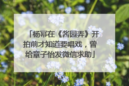 杨幂在《酱园弄》开拍前才知道要唱戏，曾给章子怡发微信求助