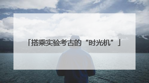搭乘实验考古的“时光机”