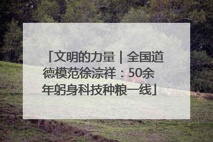 文明的力量｜全国道德模范徐淙祥：50余年躬身科技种粮一线