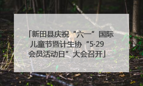 新田县庆祝“六一”国际儿童节暨计生协“5·29会员活动日”大会召开
