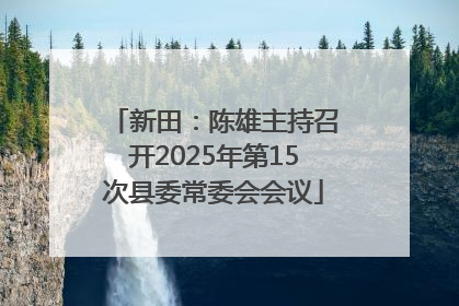 新田：陈雄主持召开2025年第15次县委常委会会议