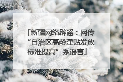 新疆网络辟谣：网传“自治区高龄津贴发放标准提高”系谣言