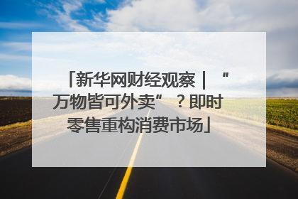 新华网财经观察｜“万物皆可外卖”？即时零售重构消费市场