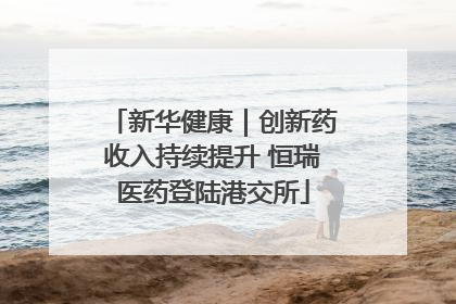 新华健康｜创新药收入持续提升 恒瑞医药登陆港交所