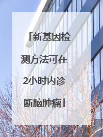 新基因检测方法可在2小时内诊断脑肿瘤