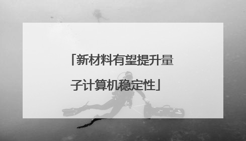 新材料有望提升量子计算机稳定性