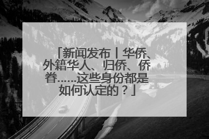 新闻发布丨华侨、外籍华人、归侨、侨眷……这些身份都是如何认定的？