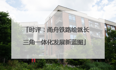 时评：甬舟铁路绘就长三角一体化发展新蓝图