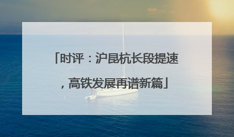 时评：沪昆杭长段提速，高铁发展再谱新篇