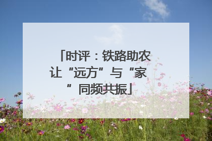 时评：铁路助农让“远方”与“家”同频共振