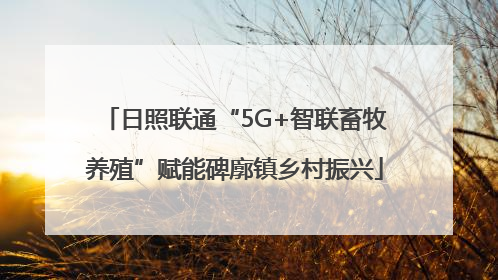 日照联通“5G+智联畜牧养殖”赋能碑廓镇乡村振兴