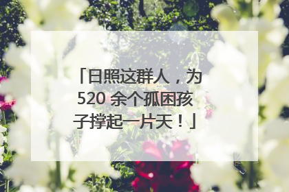 日照这群人，为 520 余个孤困孩子撑起一片天！
