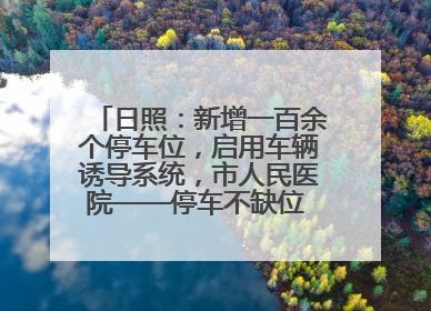 日照：新增一百余个停车位，启用车辆诱导系统，市人民医院——停车不缺位 “医”路更畅通