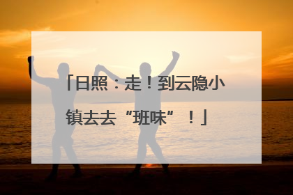 日照：走！到云隐小镇去去“班味”！