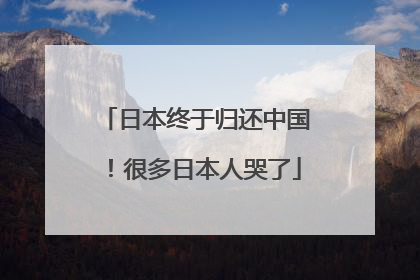 日本终于归还中国！很多日本人哭了