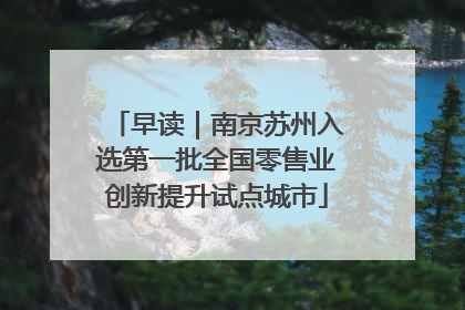 早读｜南京苏州入选第一批全国零售业创新提升试点城市