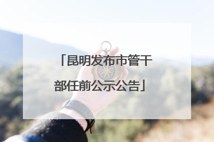 昆明发布市管干部任前公示公告