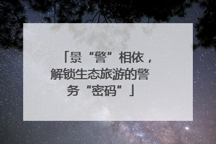 景“警”相依，解锁生态旅游的警务“密码”