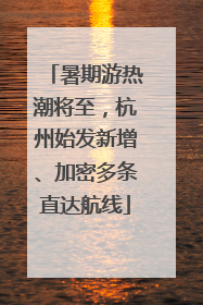 暑期游热潮将至，杭州始发新增、加密多条直达航线