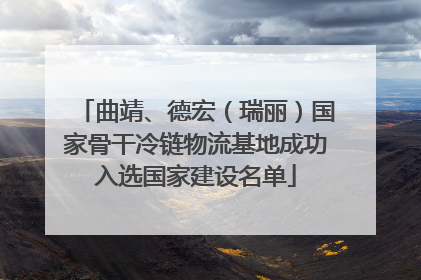 曲靖、德宏（瑞丽）国家骨干冷链物流基地成功入选国家建设名单