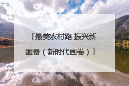 最美农村路 振兴新图景（新时代画卷）