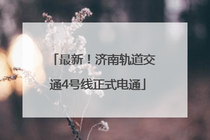 最新！济南轨道交通4号线正式电通