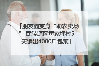 朋友圈变身“助农卖场” 武陵源区黄家坪村5天销出4000斤包菜