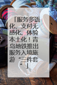 服务多语化、支付无感化、体验本土化！青岛地铁推出服务入境旅游“三件套”