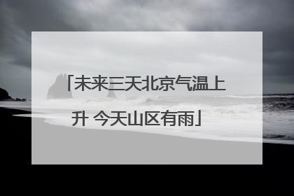 未来三天北京气温上升 今天山区有雨