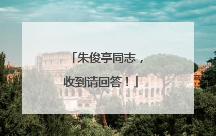 朱俊亭同志，收到请回答！