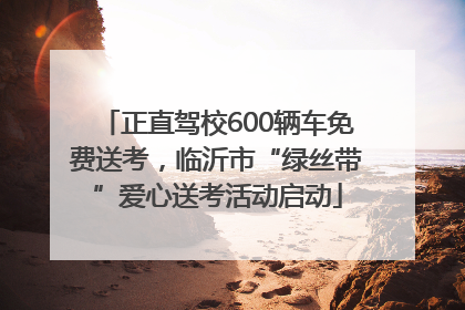 正直驾校600辆车免费送考，临沂市“绿丝带”爱心送考活动启动