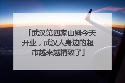 武汉第四家山姆今天开业，武汉人身边的超市越来越精致了