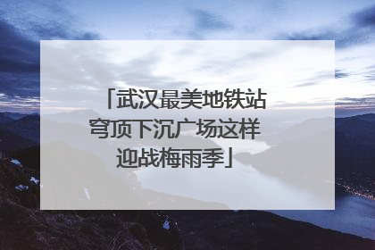 武汉最美地铁站穹顶下沉广场这样迎战梅雨季
